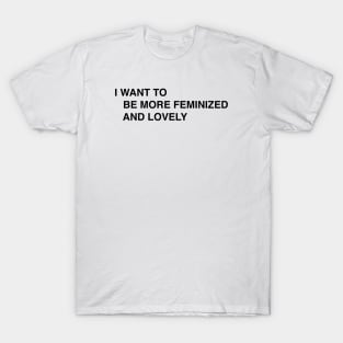 I WANT TO  BE MORE FEMINIZED AND LOVELY T-Shirt